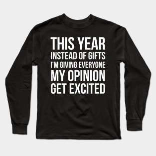 This Year Instead Of Gifts I'm Giving Everyone My Opinion Get Excited Long Sleeve T-Shirt